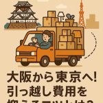 大阪から東京へ！引っ越し費用を抑えるコツとは？